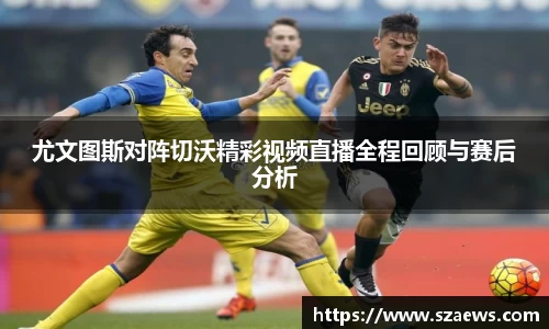 尤文图斯对阵切沃精彩视频直播全程回顾与赛后分析