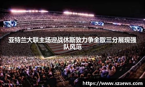 亚特兰大联主场迎战休斯敦力争全取三分展现强队风范