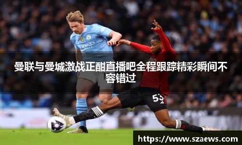 曼联与曼城激战正酣直播吧全程跟踪精彩瞬间不容错过