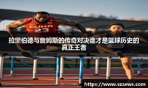 拉里伯德与詹姆斯的传奇对决谁才是篮球历史的真正王者