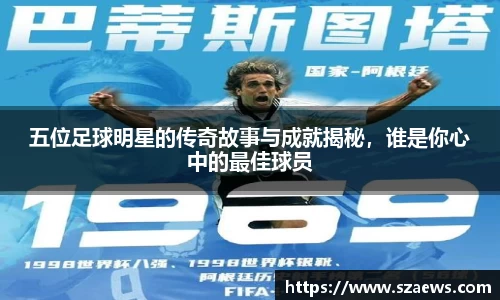 五位足球明星的传奇故事与成就揭秘，谁是你心中的最佳球员
