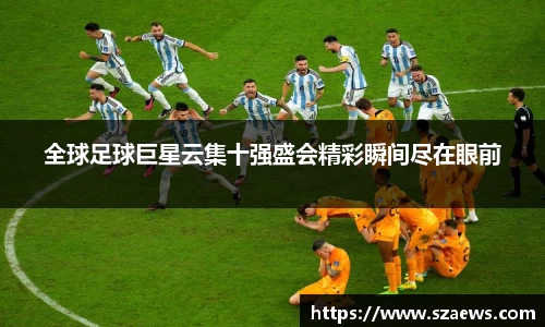 全球足球巨星云集十强盛会精彩瞬间尽在眼前