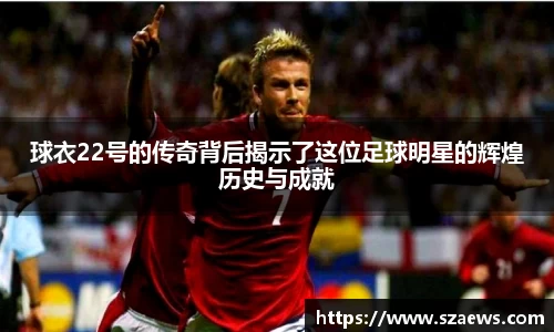 球衣22号的传奇背后揭示了这位足球明星的辉煌历史与成就