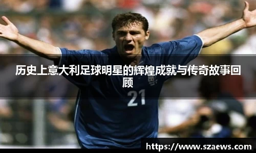 历史上意大利足球明星的辉煌成就与传奇故事回顾